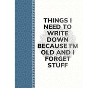 Things I Need to Write Down Because I’m Old and I Forget Stuff: Inspirational Quote Notebook for Daily Motivation, Focus & Mindfulness - Perfect Gift for Friends, Family & Coworkers (120 Pages)