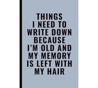 Things I Need To Write Down Because I’m Old and My Memory Is Left With My Hair: Funny Notebook for Work, Office, Coworkers, Students & Forgetful Seniors, Blank Lined Journal