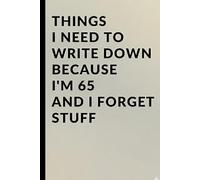 Things I Need to Write Down Because I'm 65 and I Forget Stuff: A Funny 65th Birthday Gag Gift, Retirement Present, and Practical Memory Notebook for Seniors Turning Sixty Five.