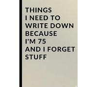 Things I Need to Write Down Because I'm 75 and I Forget Stuff: A Funny 75th Birthday Gag Gift, Milestone Present, and Practical Memory Notebook for Seniors Turning Seventy Five.
