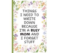 Things I Need To Write Down Because I'm a Busy Mom and I Forget Stuff: A Funny Mom Lined Journal for Busy Women to Keep Notes, Lists, and Daily ... for Moms, Wives, and Grandmas Who Do It All