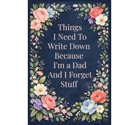 Things I Need To Write Down Because I'm a Dad And I Forget Stuff: A Funny & Practical Dad Notebook for Notes, Lists, and Reminders