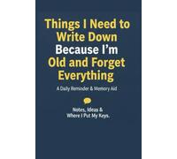 Things I Need to Write Down Because I'm Old and Forget Everything: Perfect gag gift for birthdays, coworkers, and older family members