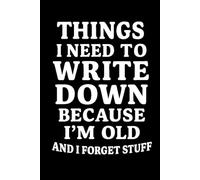 Things I Need to Write Down Because I'm Old and I Forget Stuff | 120 Page Journal for Forgetful People: A Sarcastic, Practical, and Funny Notebook for Anyone Who Needs a Bac