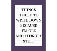 Things I Need to Write Down Because I'm Old and I Forget Stuff: A Funny Gift Notebook for Seniors, Retirement and Friends to Write Down Stuff to Help Them Remember Things