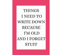 Things I Need to Write Down Because I'm Old and I Forget Stuff: A Funny Gift Notebook for Seniors, Retirement and Friends to Write Down Stuff to Help Them Remember Things
