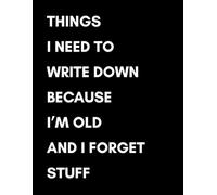 Things I Need to Write Down Because I'm Old and I Forget Stuff: A Funny Lined Journal and Gag Gift for Men & Women | The Perfect Novelty Notebook for ... Day, Mother's Day, or Retirement Party