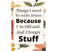 Things I Need To Write Down Because I'm Old And I Forget Stuff: A Funny Memory Notebook for Seniors, Parents & Anyone Who Keeps Forgetting Stuff
