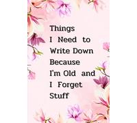 Things I Need to Write Down Because I'm Old and I Forget Stuff: A Funny Notebook for Seniors, Co-workers, and Friends. Perfect Gift for Birthdays, Retirement, or Just Because.