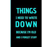 Things I Need to Write Down Because I'm Old and I Forget Stuff: A Funny Notebook Gift For Seniors, Coworkers, Team Work, Boss, Men And Women and ... & Old People Gag Gifts for Office Workers
