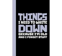 Things I Need to Write Down Because I'm Old and I Forget Stuff: A Funny Notebook Gift For Seniors, Coworkers, Team Work, Boss, Men And Women, Friends & Old People Gag Gifts for Office Workers