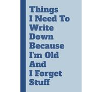 Things I Need To Write Down Because I'm Old And I Forget Stuff: A Hilarious & Practical Notebook for Daily Reminders, Brilliant Ideas, and Absolutely ... Parents, and Anyone with a Sense of Humor.