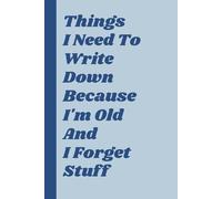 Things I Need To Write Down Because I'm Old And I Forget Stuff: A Hilarious & Practical Notebook for Daily Reminders, Brilliant Ideas, and Absolutely ... Parents, and Anyone with a Sense of Humor.