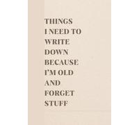 Things I Need To Write Down Because I'm Old And I Forget Stuff: Blank Lined Notebook With A Funny Cover, Gift For Elderly & Coworkers