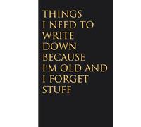 Things I Need to Write Down Because I'm Old and I Forget Stuff: Funny Gag Gift Notebook for Christmas, Birthday, Holidays, Friends, Family, Office, Co-workers and Team (size 6 x 9 inchs)