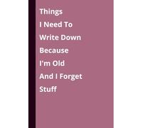 Things I Need To Write Down Because I'm Old And I Forget Stuff: Funny Gift Notebook Journal, Gift For Co-workers, Friends and Family