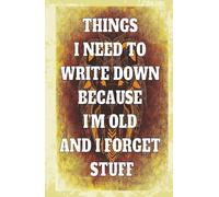 Things I Need To Write Down Because I'm Old And I Forget Stuff: Funny Journal for Forgetful People, Humorous Notebook Gift for Seniors, Friends, Family, and Co-Workers