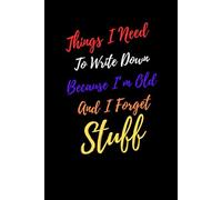 Things I Need To Write Down Because I'm Old And I Forget Stuff | Funny Journal | Size: 6 x 9 | 120 pages | Blank pages | Paperback: Forget less. Laugh more.