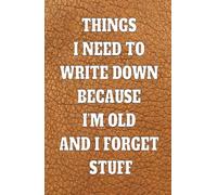 Things I Need To Write Down Because I'm Old And I Forget Stuff: Funny Memory Notebook Journal, Gift for Seniors, Family, Friends & Coworkers, 130 Pages, 5.5x8.5 Inches