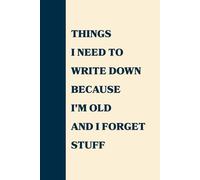 Things I Need To Write Down Because I'm Old And I Forget Stuff: Funny Notebook for Adults, Gag Gift for Seniors and Forgetful People, Humor Journal and Memory Notebook for Elderly