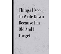 Things I Need To Write Down Because I'm Old And I Forget Stuff: Funny Notebook for Seniors, Gag Gift for Coworkers, Friends & Family, 120-Page Lined Journal