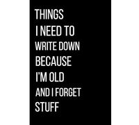 Things I Need To Write Down Because I'm Old And I Forget Stuff: Funny Notebook Journal: 120 Pages, 6x9 Inch - Hilarious Gift for Co-workers, Friends, ... a Good Laugh About Aging and Forgetfulness
