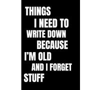 Things I Need To Write Down Because I'm Old And I Forget Stuff: Funny Notebook Journal: 120 Pages, 6x9 Inch - Hilarious Gift for Co-workers, Friends, ... a Good Laugh About Aging and Forgetfulness