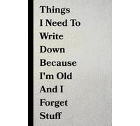 Things I Need To Write Down Because I'm Old And I Forget Stuff: Funny Notebook Journal Gift for Coworkers, Friends & Family | Office Humor, Gag Gift, 120 Lined Pages
