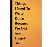 Things I Need To Write Down Because I'm Old And I Forget Stuff: Funny Notebook Journal Gift for Coworkers, Friends & Family | Office Humor, Gag Gift, 120 Lined Pages