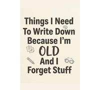 Things I Need To Write Down Because I'm Old And I Forget Stuff: Funny Saying Retirement Gag Gift for Men, Turning 50 60 70 Years Old Gifts for Elderly ... Grandparents, Co-Workers, Sarcastic Notebook