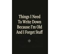 Things I Need To Write Down Because I'm Old And I Forget Stuff: Funny Saying Retirement Gag Gift for Men, Turning 50 60 70 Years Old Gifts for Elderly ... Grandparents, Co-Workers, Sarcastic Notebook
