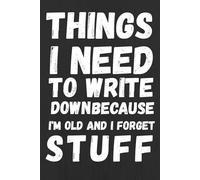 Things I Need To Write Down Because I'm Old And I Forget Stuff: Funny Saying Retirement Gag Gift - Humorous Notebook for Seniors, Parents, Grandparents, and Forgetful Adults