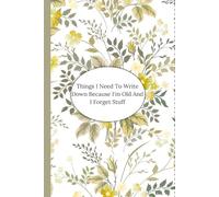 Things I Need To Write Down Because I'm Old And I Forget Stuff ,Gag Gifts For Women: Funny Saying Sarcastic Retirement For Co-workers, Friends, Family ... Grandma Blank Lined Notebook Journal Floral