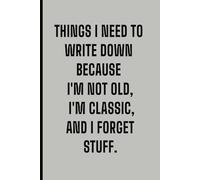 Things I Need To Write Down Because I'm Old And I Forget Stuff: Gift For Elderly Co-workers, Gag Gift For Seniors or Retirement, Funny Notebook Journal