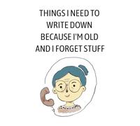 Things I Need To Write Down Because I'm Old And I Forget Stuff: Lined Notebook