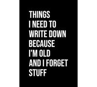 Things I Need to Write Down Because I'm Old and I Forget Stuff: Lined Notebook