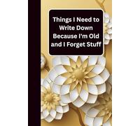 Things I Need To Write Down Because I'm Old And I Forget Stuff: The Perfect Gag Notebook | Funny Gift for Forgetful Adults, Parents & Seniors | Great for Birthdays, Christmas & Retirement