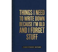 Things I Need To Write Down Because I'm Old And I Forget Stuff: Write, Plan, Create & Stay Organized