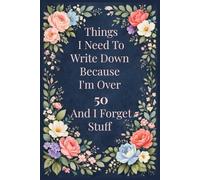 Things I Need To Write Down Because I'm Over 50 And I Forget Stuff: A Funny & Practical Journal for Notes, Lists, Memories, and Everyday Reminders After 50