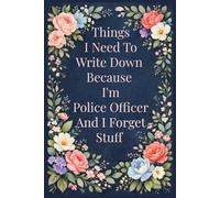 Things I Need To Write Down Because I'm Police Officer And Forget Stuff: A Funny & Practical Notebook for Notes, Memories, Lists, and Everyday
