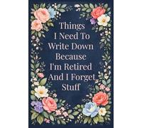 Things I Need To Write Down Because I'm Retired And I Forget Stuff: A Funny & Practical Retirement Journal for Notes, Lists, and Everyday Reminders