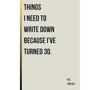 Things I Need to Write Down Because I've Turned 30: Funny Gift Notebook Journal for Friends and Family