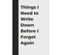 Things I Need to Write Down Before I Forget Again: A Funny Notebook for Adults, Parents, and Anyone with Too Much to Remember: A Hilarious Journal for Forgetful Adults, Busy Parents, and Anyone Who Needs a Brain Upgrade