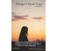 Things I Never Lost: Somewhere between silence and goodbye, they left a story unfinished - and this is what came after.