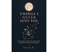 Things I Never Sent You: Poems About Almost Love, Missing You, Heartbreak, Healing and Letting Go