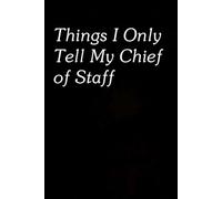 Things I Only Tell My Chief of Staff: Funny Gag Gift Notebook for The Office, Team, Staff, HR, Employees, Friends, School and Workplace (Size 6"x9")