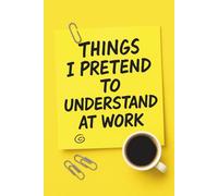 Things I Pretend to Understand at Work: A Funny Notebook: Perfect for Meetings, Notes & Office Humor