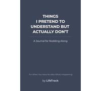 Things I Pretend To Understand But Actually Don't: A Journal for Nodding Along
