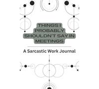 Things I Probably Shouldn’t Say in Meetings: A Funny Work Journal for Office Survival