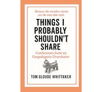Things I Probably Shouldn't Share: Confessions from an Unapologetic Oversharer